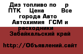 Диз.топливо по 30 р. ПТК. › Цена ­ 30 - Все города Авто » Автохимия, ГСМ и расходники   . Забайкальский край